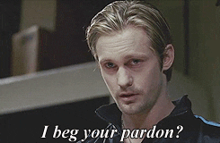 Eric from the television show True Blood says 'i beg your pardon?'